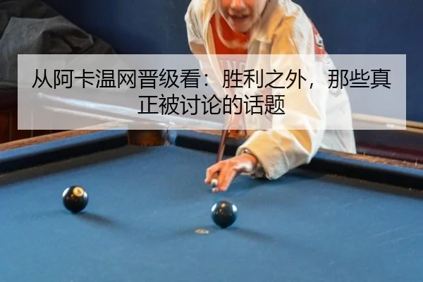 从阿卡温网晋级看：胜利之外，那些真正被讨论的话题